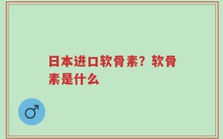 日本进口软骨素？软骨素是什么