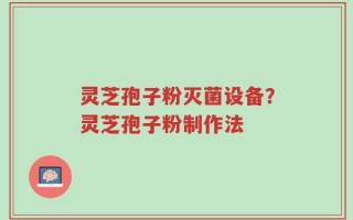 灵芝孢子粉灭菌设备？灵芝孢子粉制作法