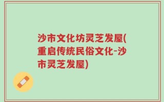 沙市文化坊灵芝发屋(重启传统民俗文化-沙市灵芝发屋)
