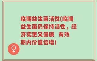 临期益生菌活性(临期益生菌仍保持活性，经济实惠又健康  有效期内价值倍增)