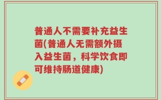 普通人不需要补充益生菌(普通人无需额外摄入益生菌，科学饮食即可维持肠道健康)