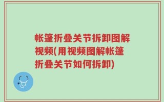 帐篷折叠关节拆卸图解视频(用视频图解帐篷折叠关节如何拆卸)