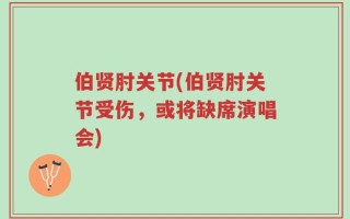 伯贤肘关节(伯贤肘关节受伤，或将缺席演唱会)