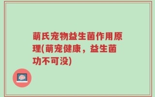 萌氏宠物益生菌作用原理(萌宠健康，益生菌功不可没)
