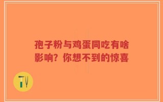 孢子粉与鸡蛋同吃有啥影响？你想不到的惊喜