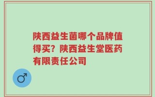 陕西益生菌哪个品牌值得买？陕西益生堂医药有限责任公司