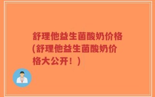 舒理他益生菌酸奶价格(舒理他益生菌酸奶价格大公开！)