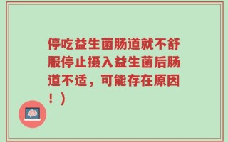 停吃益生菌肠道就不舒服停止摄入益生菌后肠道不适，可能存在原因！)