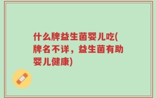 什么牌益生菌婴儿吃(牌名不详，益生菌有助婴儿健康)