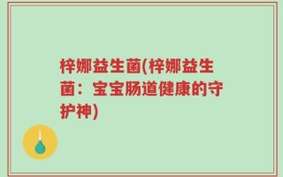 梓娜益生菌(梓娜益生菌：宝宝肠道健康的守护神)