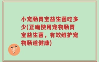 小宠肠胃宝益生菌吃多少(正确使用宠物肠胃宝益生菌，有效维护宠物肠道健康)