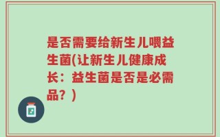 是否需要给新生儿喂益生菌(让新生儿健康成长：益生菌是否是必需品？)