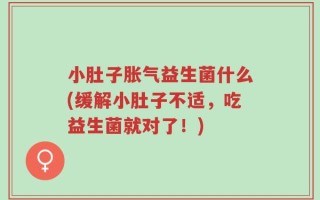 小肚子胀气益生菌什么(缓解小肚子不适，吃益生菌就对了！)
