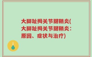 大脚趾拇关节腱鞘炎(大脚趾拇关节腱鞘炎：原因、症状与治疗)