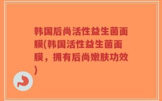 韩国后尚活性益生菌面膜(韩国活性益生菌面膜，拥有后尚嫩肤功效)