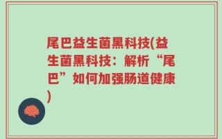 尾巴益生菌黑科技(益生菌黑科技：解析“尾巴”如何加强肠道健康)