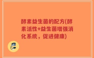 酵素益生菌的配方(酵素活性+益生菌增强消化系统，促进健康)