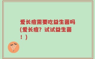 爱长痘需要吃益生菌吗(爱长痘？试试益生菌！)