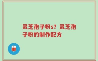 灵芝孢子粉s？灵芝孢子粉的制作配方