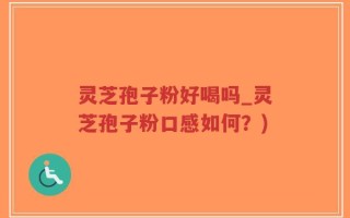 灵芝孢子粉好喝吗_灵芝孢子粉口感如何？)