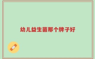 幼儿益生菌那个牌子好
