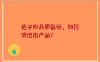孢子粉品质指标，如何挑选出产品？