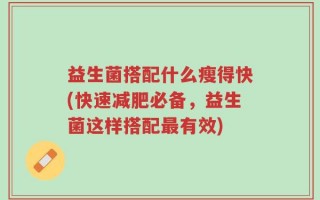 益生菌搭配什么瘦得快(快速减肥必备，益生菌这样搭配最有效)