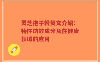 灵芝孢子粉英文介绍：特性功效成分及在健康领域的应用