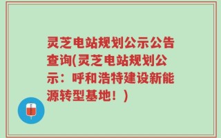 灵芝电站规划公示公告查询(灵芝电站规划公示：呼和浩特建设新能源转型基地！)
