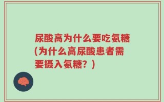 尿酸高为什么要吃氨糖(为什么高尿酸患者需要摄入氨糖？)
