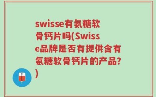 swisse有氨糖软骨钙片吗(Swisse品牌是否有提供含有氨糖软骨钙片的产品？)