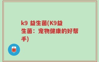 k9 益生菌(K9益生菌：宠物健康的好帮手)