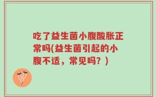 吃了益生菌小腹酸胀正常吗(益生菌引起的小腹不适，常见吗？)