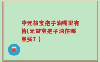 中元益宝孢子油哪里有售(元益宝孢子油在哪里买？)