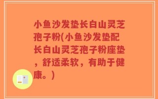 小鱼沙发垫长白山灵芝孢子粉(小鱼沙发垫配长白山灵芝孢子粉座垫，舒适柔软，有助于健康。)