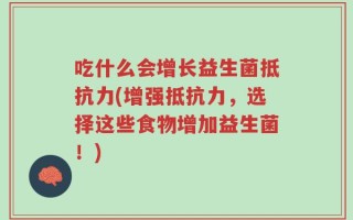 吃什么会增长益生菌抵抗力(增强抵抗力，选择这些食物增加益生菌！)