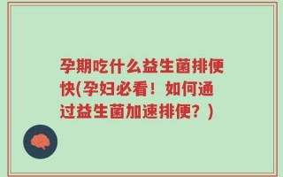 孕期吃什么益生菌排便快(孕妇必看！如何通过益生菌加速排便？)