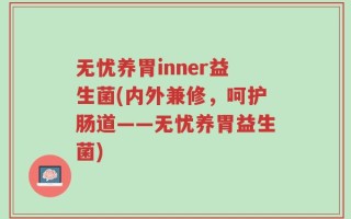 无忧养胃inner益生菌(内外兼修，呵护肠道——无忧养胃益生菌)