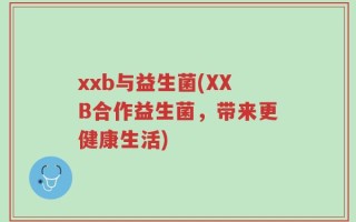 xxb与益生菌(XXB合作益生菌，带来更健康生活)
