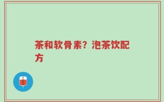 茶和软骨素？泡茶饮配方