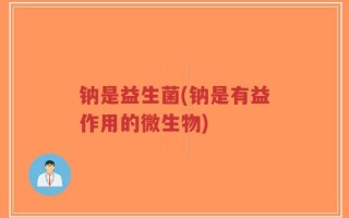 钠是益生菌(钠是有益作用的微生物)