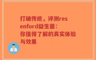 打破传统，评测resenford益生菌：你值得了解的真实体验与效果