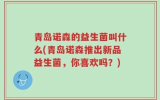 青岛诺森的益生菌叫什么(青岛诺森推出新品益生菌，你喜欢吗？)