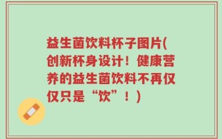 益生菌饮料杯子图片(创新杯身设计！健康营养的益生菌饮料不再仅仅只是“饮”！)