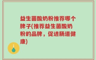 益生菌酸奶粉推荐哪个牌子(推荐益生菌酸奶粉的品牌，促进肠道健康)