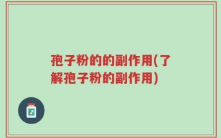 孢子粉的的副作用(了解孢子粉的副作用)