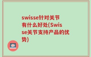 swisse针对关节有什么好处(Swisse关节支持产品的优势)