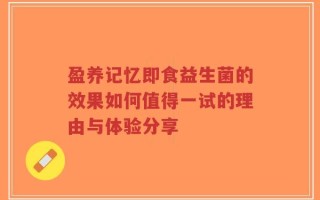 盈养记忆即食益生菌的效果如何值得一试的理由与体验分享