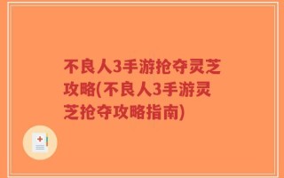 不良人3手游抢夺灵芝攻略(不良人3手游灵芝抢夺攻略指南)