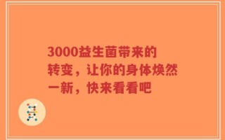 3000益生菌带来的转变，让你的身体焕然一新，快来看看吧